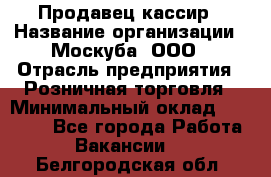 Продавец-кассир › Название организации ­ Москуба, ООО › Отрасль предприятия ­ Розничная торговля › Минимальный оклад ­ 16 500 - Все города Работа » Вакансии   . Белгородская обл.